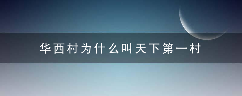 华西村为什么叫天下第一村 华西村是怎么富起来的